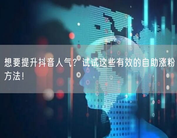 想要提升抖音人气?试试这些有效的自助涨粉方法!