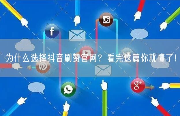 为什么选择抖音刷赞官网?看完这篇你就懂了!