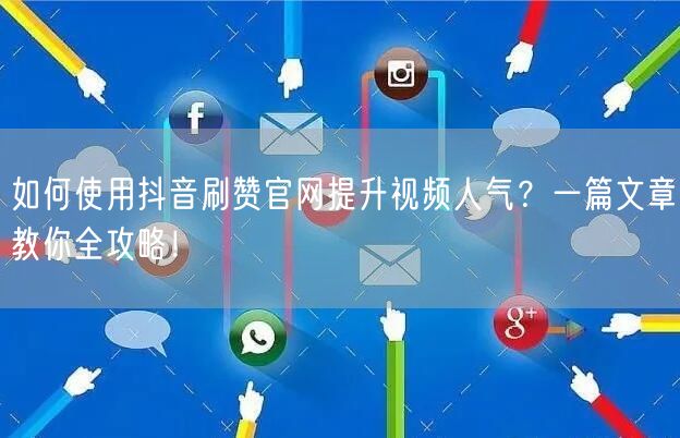 如何使用抖音刷赞官网提升视频人气?一篇文章教你全攻略!