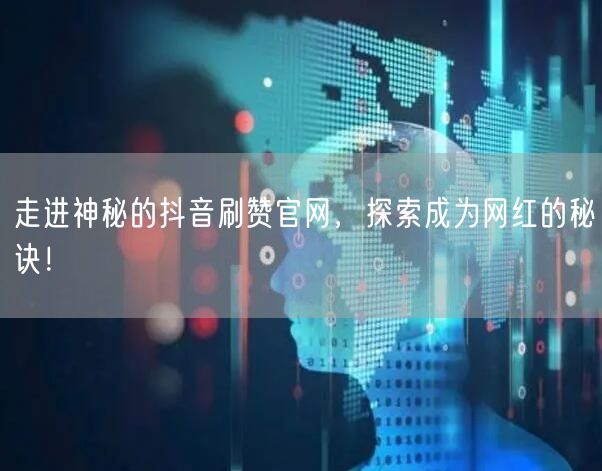 走进神秘的抖音刷赞官网,探索成为网红的秘诀!