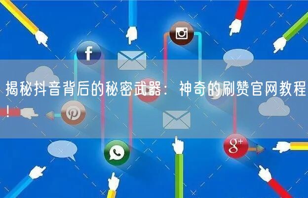 揭秘抖音背后的秘密武器：神奇的刷赞官网教程！