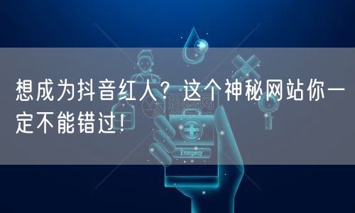 想成为抖音红人？这个神秘网站你一定不能错过！