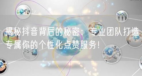 揭秘抖音背后的秘密：专业团队打造专属你的个性化点赞服务！