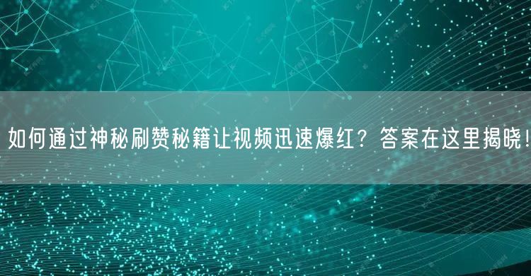 如何通过神秘刷赞秘籍让视频迅速爆红？答案在这里揭晓！