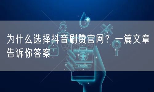 为什么选择抖音刷赞官网?一篇文章告诉你答案