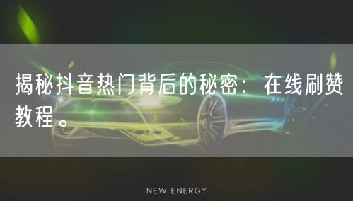 揭秘抖音热门背后的秘密:在线刷赞教程。