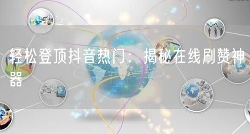 轻松登顶抖音热门:揭秘在线刷赞神器