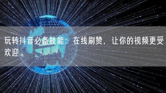 玩转抖音必备技能：在线刷赞，让你的视频更受欢迎。