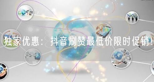 独家优惠:抖音刷赞最低价限时促销!