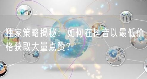 独家策略揭秘:如何在抖音以最低价格获取大量点赞?