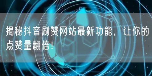 揭秘抖音刷赞网站最新功能,让你的点赞量翻倍!