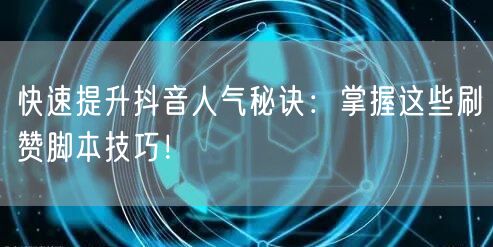 快速提升抖音人气秘诀:掌握这些刷赞脚本技巧!