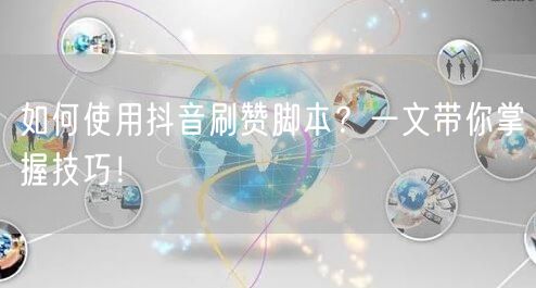 如何使用抖音刷赞脚本?一文带你掌握技巧!