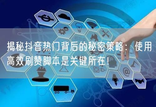 揭秘抖音热门背后的秘密策略:使用高效刷赞脚本是关键所在!