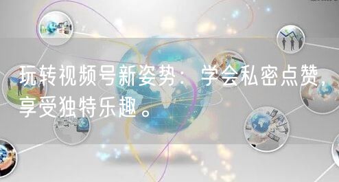 玩转视频号新姿势：学会私密点赞，享受独特乐趣。