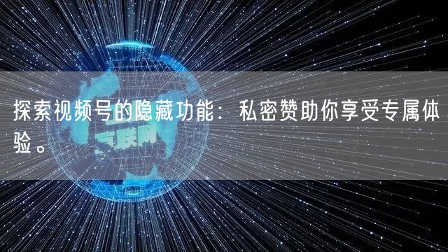 探索视频号的隐藏功能：私密赞助你享受专属体验。