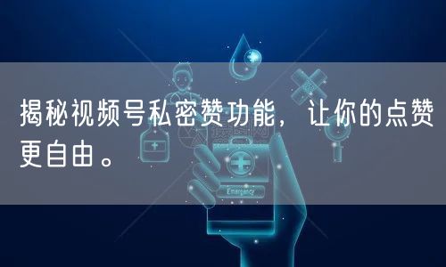 揭秘视频号私密赞功能,让你的点赞更自由。