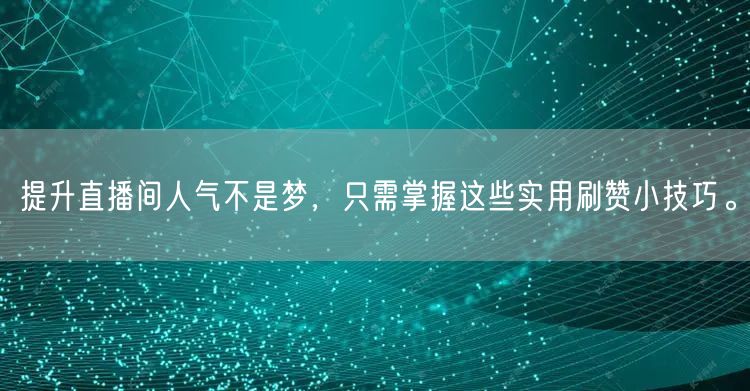 提升直播间人气不是梦,只需掌握这些实用刷赞小技巧。
