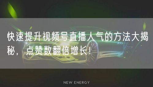 快速提升视频号直播人气的方法大揭秘，点赞数翻倍增长！