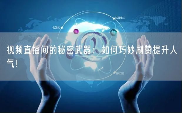 视频直播间的秘密武器：如何巧妙刷赞提升人气！