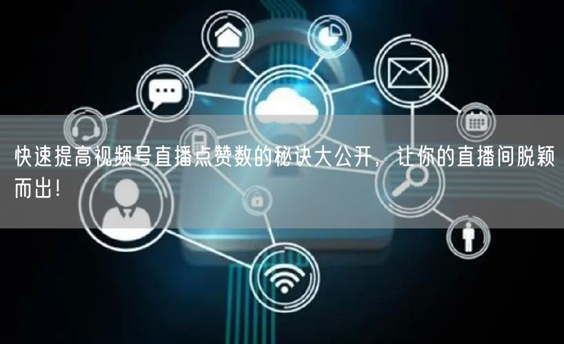 快速提高视频号直播点赞数的秘诀大公开，让你的直播间脱颖而出！