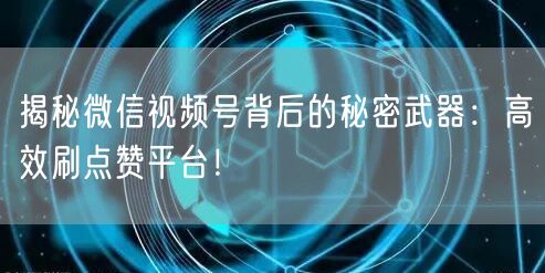 揭秘微信视频号背后的秘密武器:高效刷点赞平台!