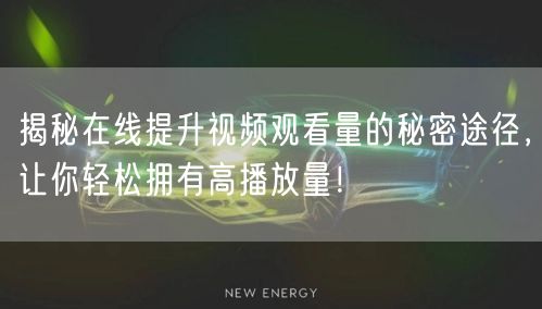 揭秘在线提升视频观看量的秘密途径，让你轻松拥有高播放量！
