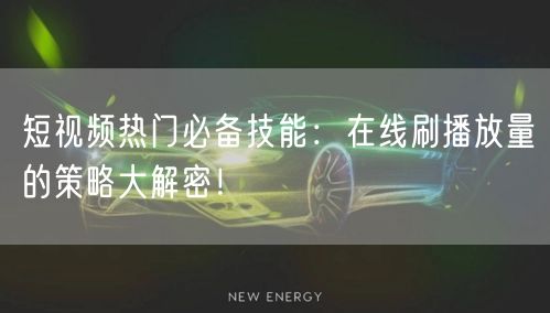 短视频热门必备技能:在线刷播放量的策略大解密!