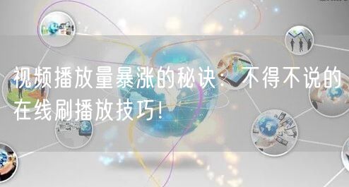 视频播放量暴涨的秘诀:不得不说的在线刷播放技巧!