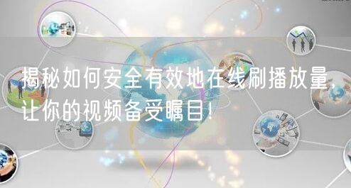 揭秘如何安全有效地在线刷播放量,让你的视频备受瞩目!