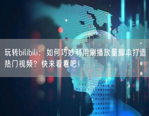 玩转bilibili：如何巧妙利用刷播放量脚本打造热门视频？快来看看吧！