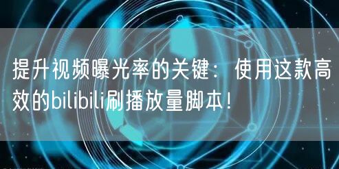 提升视频曝光率的关键：使用这款高效的bilibili刷播放量脚本！