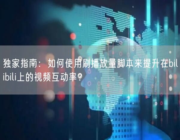 独家指南：如何使用刷播放量脚本来提升在bilibili上的视频互动率？