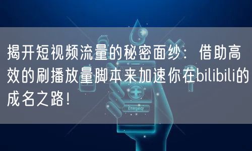 揭开短视频流量的秘密面纱：借助高效的刷播放量脚本来加速你在bilibili的成名