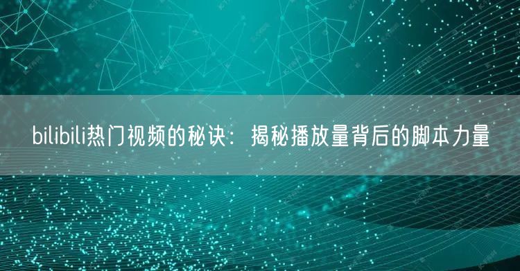 bilibili热门视频的秘诀：揭秘播放量背后的脚本力量
