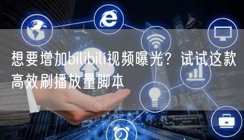 想要增加bilibili视频曝光？试试这款高效刷播放量脚本