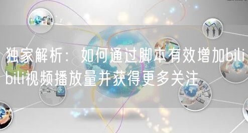 独家解析：如何通过脚本有效增加bilibili视频播放量并获得更多关注