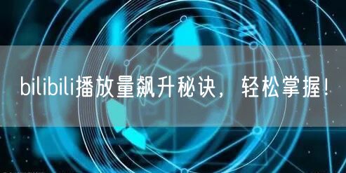 bilibili播放量飙升秘诀,轻松掌握!