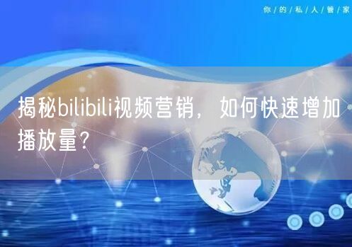 揭秘bilibili视频营销，如何快速增加播放量？