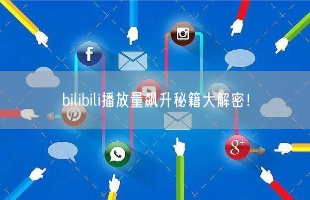 bilibili播放量飙升秘籍大解密！