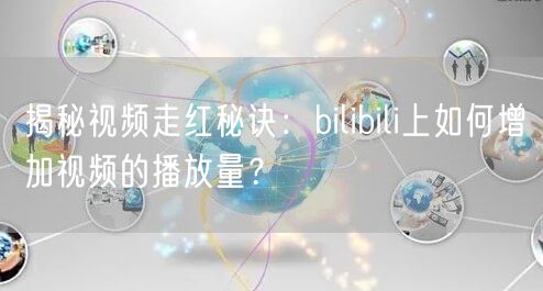 揭秘视频走红秘诀：bilibili上如何增加视频的播放量？
