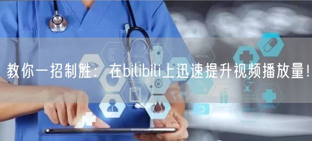 教你一招制胜：在bilibili上迅速提升视频播放量！