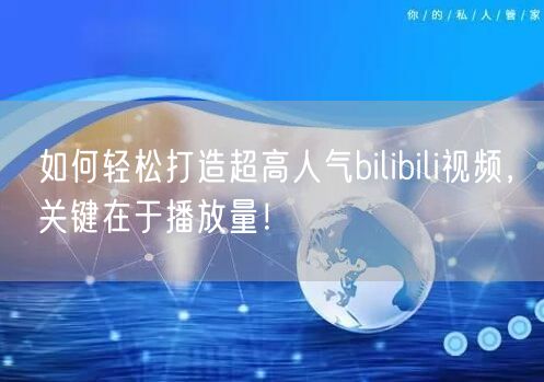 如何轻松打造超高人气bilibili视频，关键在于播放量！