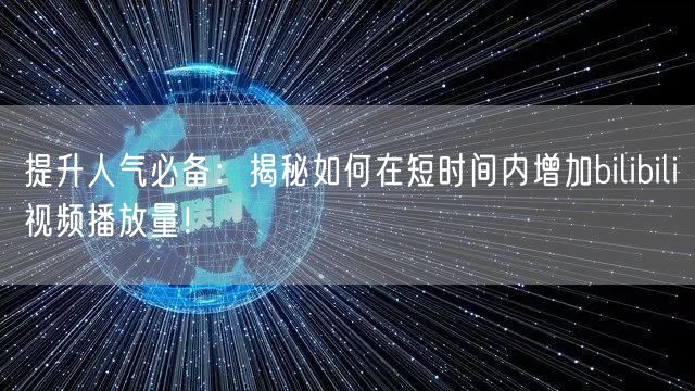 提升人气必备：揭秘如何在短时间内增加bilibili视频播放量！
