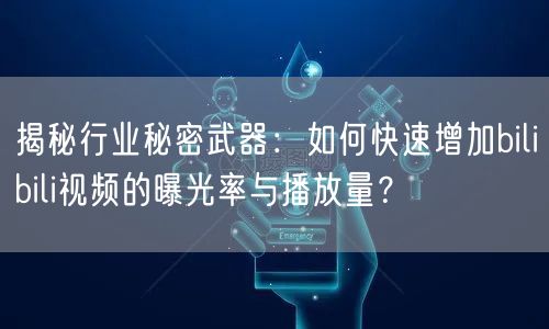 揭秘行业秘密武器：如何快速增加bilibili视频的曝光率与播放量？