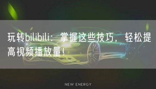 玩转bilibili：掌握这些技巧，轻松提高视频播放量！