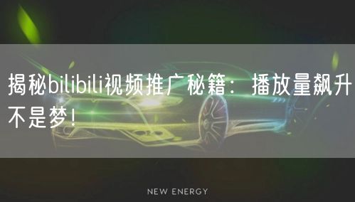 揭秘bilibili视频推广秘籍：播放量飙升不是梦！