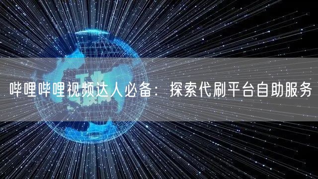 哔哩哔哩视频达人必备：探索代刷平台自助服务