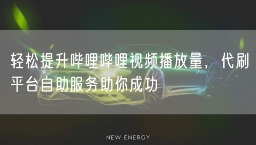 轻松提升哔哩哔哩视频播放量，代刷平台自助服务助你成功