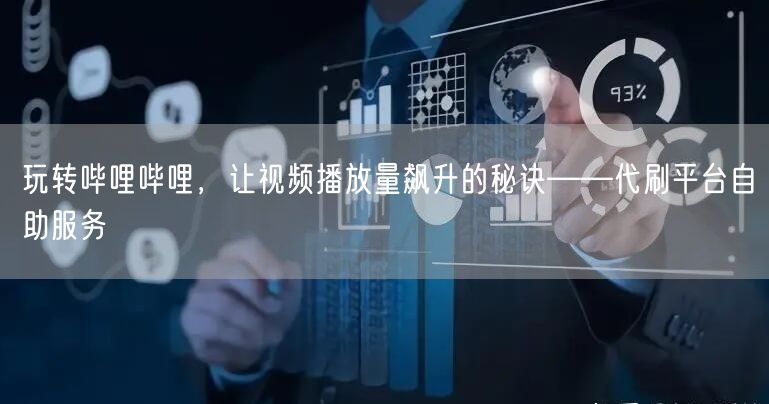 玩转哔哩哔哩，让视频播放量飙升的秘诀——代刷平台自助服务